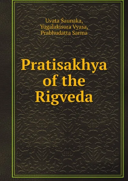 Обложка книги Pratisakhya of the Rigveda, Uvata Śaunaka, Yugalakisora Vyasa, Prabhudatta Sarma