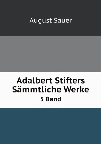 Обложка книги Adalbert Stifters Sammtliche Werke. 5 Band, August Sauer