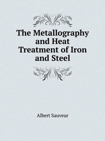 Обложка книги The Metallography and Heat Treatment of Iron and Steel, Albert Sauveur