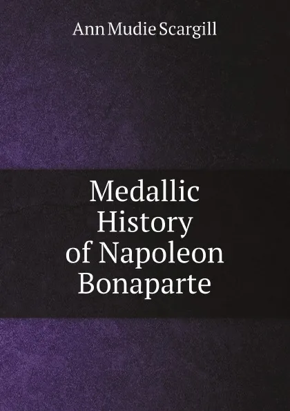 Обложка книги Medallic History of Napoleon Bonaparte, Ann Mudie Scargill