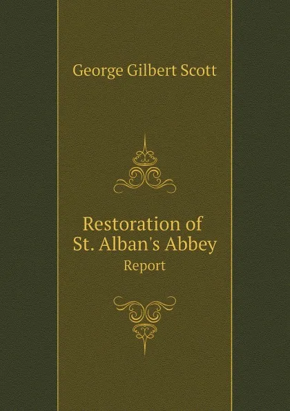 Обложка книги Restoration of St. Alban.s Abbey. Report, George Gilbert Scott