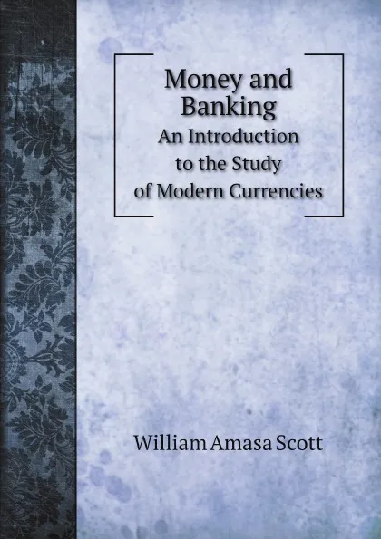 Обложка книги Money and Banking. An Introduction to the Study of Modern Currencies, William Amasa Scott