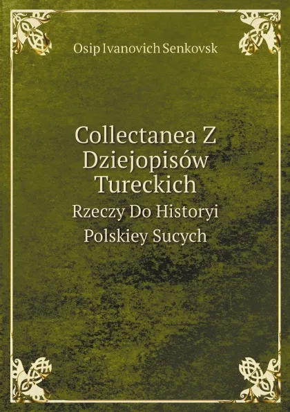 Обложка книги Collectanea Z Dziejopisow Tureckich. Rzeczy Do Historyi Polskiey Sucych, Osip Ivanovich Senkovsk