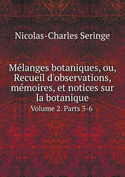 Обложка книги Melanges botaniques, ou, Recueil d.observations, memoires, et notices sur la botanique. Volume 2. Parts 3-6, Nicolas-Charles Seringe