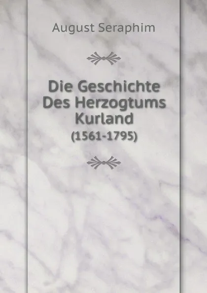 Обложка книги Die Geschichte Des Herzogtums Kurland. (1561-1795), August Seraphim