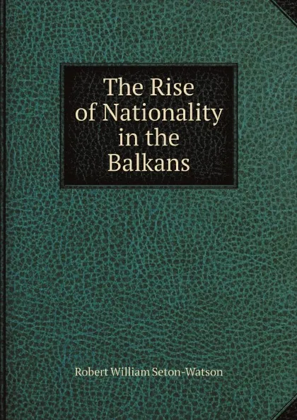 Обложка книги The Rise of Nationality in the Balkans, Robert William Seton-Watson