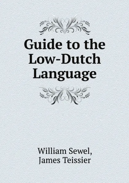 Обложка книги Guide to the Low-Dutch Language, William Sewel, James Teissier