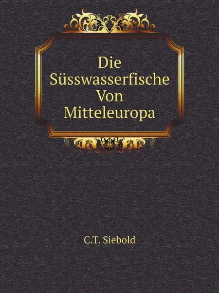 Обложка книги Die Susswasserfische Von Mitteleuropa, C.T. Siebold