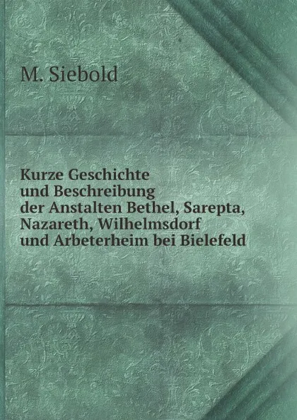 Обложка книги Kurze Geschichte und Beschreibung der Anstalten Bethel, Sarepta, Nazareth, Wilhelmsdorf und Arbeterheim bei Bielefeld, M. Siebold