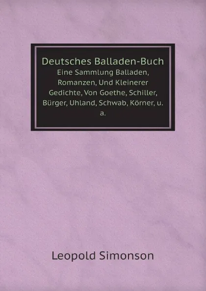 Обложка книги Deutsches Balladen-Buch. Eine Sammlung Balladen, Romanzen, Und Kleinerer Gedichte, Von Goethe, Schiller, Burger, Uhland, Schwab, Korner, u.a., Leopold Simonson