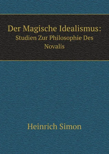 Обложка книги Der Magische Idealismus:. Studien Zur Philosophie Des Novalis, Heinrich Simon