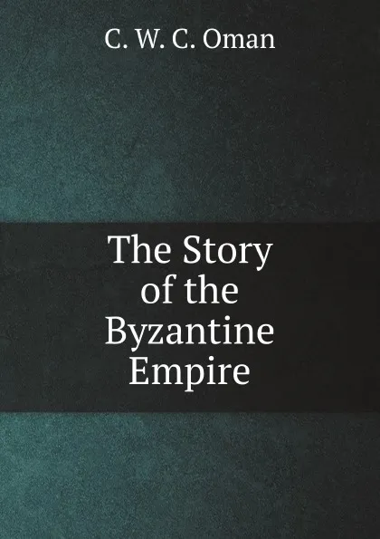 Обложка книги The Story of the Byzantine Empire, C.W. Oman