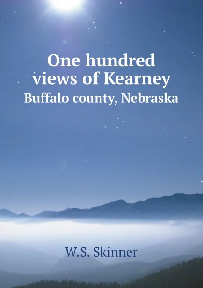 Обложка книги One hundred views of Kearney. Buffalo county, Nebraska, W.S. Skinner