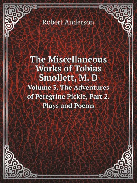 Обложка книги The Miscellaneous Works of Tobias Smollett, M. D. Volume 3. The Adventures of Peregrine Pickle, Part 2. Plays and Poems, Robert Anderson