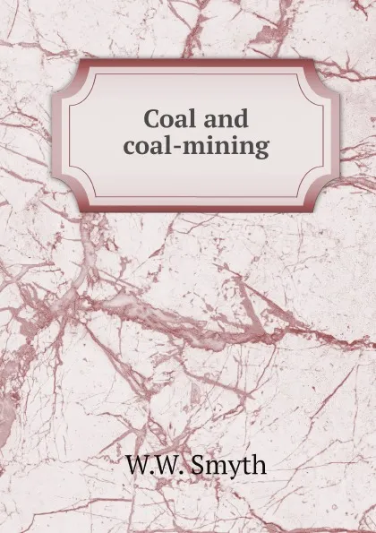 Обложка книги Coal and coal-mining, W.W. Smyth