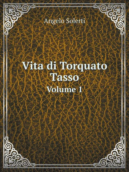 Обложка книги Vita di Torquato Tasso. Volume 1, Angelo Solerti