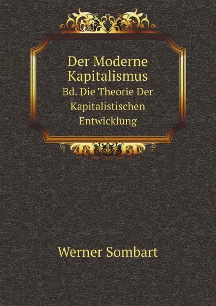 Обложка книги Der Moderne Kapitalismus. Bd. Die Theorie Der Kapitalistischen Entwicklung, Werner Sombart