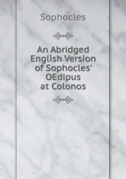 Обложка книги An Abridged English Version of Sophocles. OEdipus at Colonos, Софокл