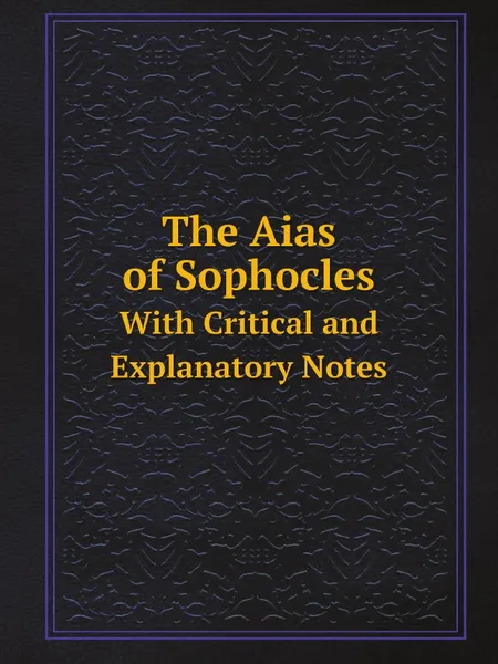 Обложка книги The Aias of Sophocles. With Critical and Explanatory Notes, Софокл