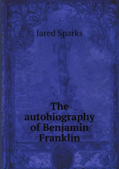 Обложка книги The autobiography of Benjamin Franklin, B. Franklin, Jared Sparks