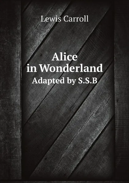 Обложка книги Alice in Wonderland. Adapted by S.S.B, Lewis Carroll