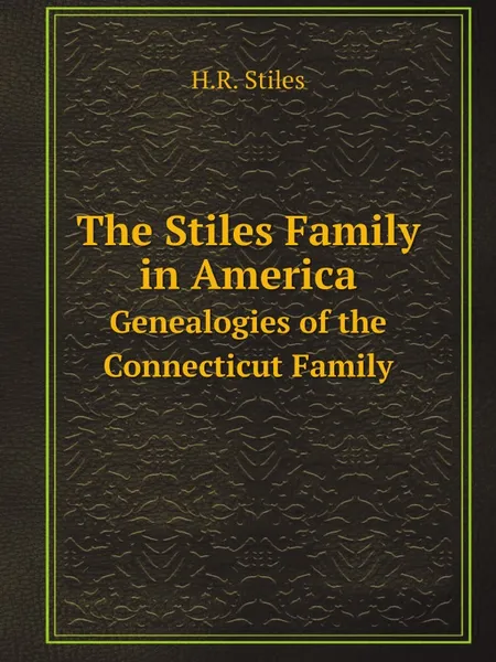 Обложка книги The Stiles Family in America. Genealogies of the Connecticut Family, H.R. Stiles