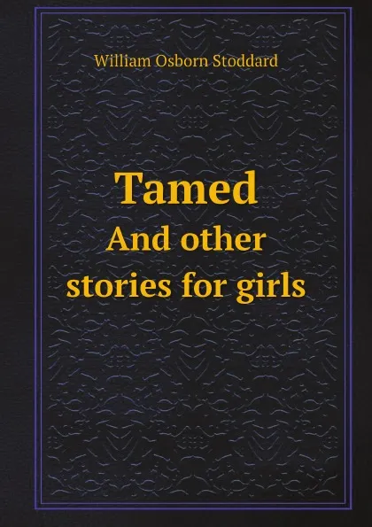 Обложка книги Tamed: and other stories for girls, William Osborn Stoddard