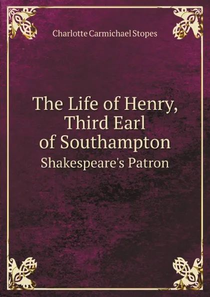 Обложка книги The Life of Henry, Third Earl of Southampton. Shakespeare.s Patron, C.C. Stopes