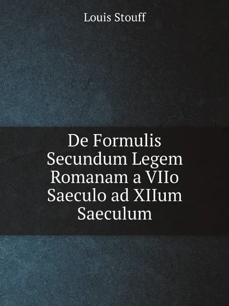 Обложка книги De Formulis Secundum Legem Romanam a VIIo Saeculo ad XIIum Saeculum, Louis Stouff