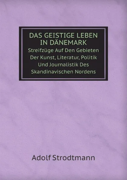 Обложка книги Das Geistige Leben in Danemark: Streifzuge Auf Den Gebieten Der Kunst, Literatur, Politik Und Journalistik Des Skandinavischen Nordens, Adolf Strodtmann