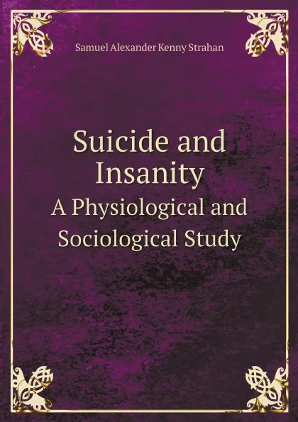 Обложка книги Suicide and Insanity. A Physiological and Sociological Study, Samuel Alexander Kenny Strahan