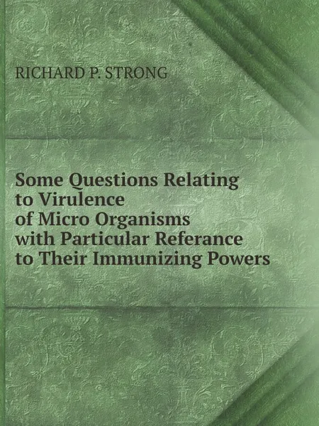 Обложка книги Some Questions Relating to Virulence of Micro Organisms, with Particular Referance to Their Immunizing Powers, RICHARD P. STRONG