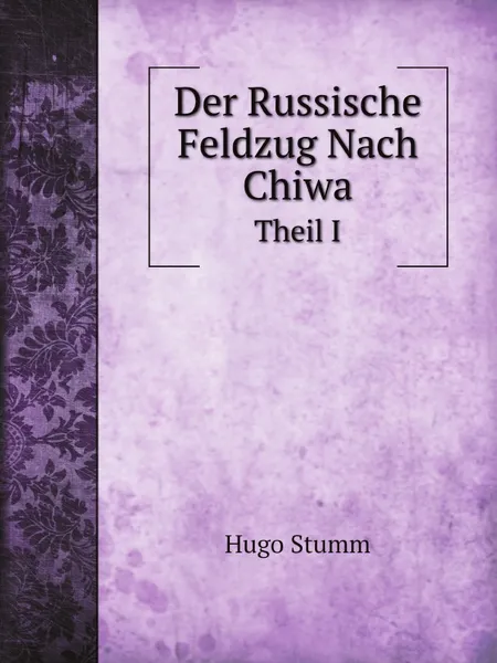 Обложка книги Der Russische Feldzug Nach Chiwa. Theil I, Hugo Stumm