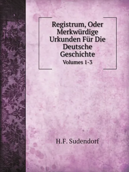 Обложка книги Registrum Oder Merkwurdige Urkunden Fur Die Deutsche Geschichte. Volumes 1-3, H.F. Sudendorf