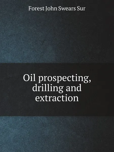 Обложка книги Oil prospecting, drilling and extraction, F.J. Swears
