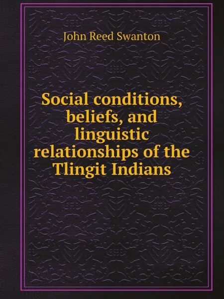 Обложка книги Social conditions, beliefs, and linguistic relationships of the Tlingit Indians, John Reed Swanton