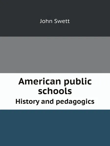 Обложка книги American public schools. History and pedagogics, John Swett