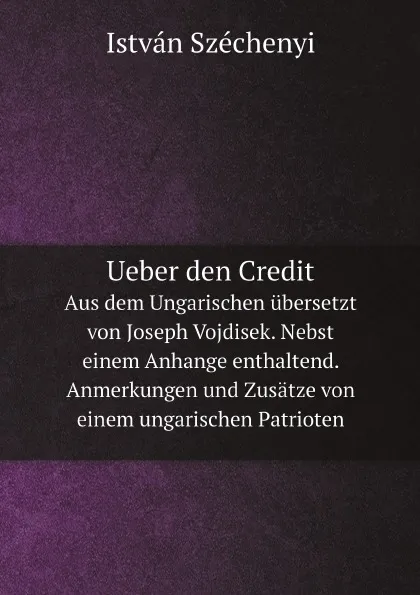 Обложка книги Ueber den Credit. Aus dem Ungarischen ubersetzt von Joseph Vojdisek. Nebst einem Anhange enthaltend. Anmerkungen und Zusatze von einem ungarischen Patrioten, István Széchenyi