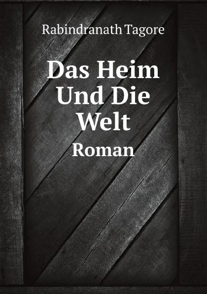 Обложка книги Das Heim Und Die Welt. Roman, Rabindranath Tagore