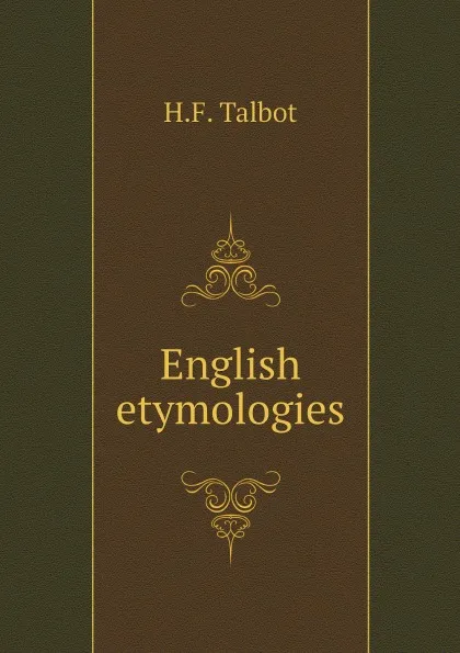 Обложка книги English etymologies, H.F. Talbot