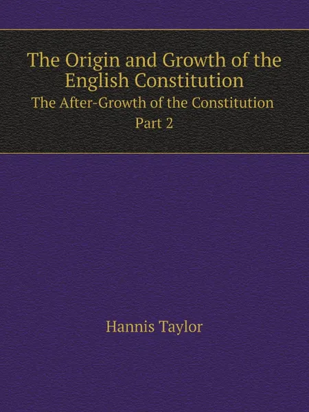 Обложка книги The Origin and Growth of the English Constitution:. The After-Growth of the Constitution Part 2, Hannis Taylor