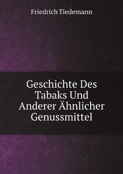 Обложка книги Geschichte Des Tabaks Und Anderer Ahnlicher Genussmittel, Friedrich Tiedemann