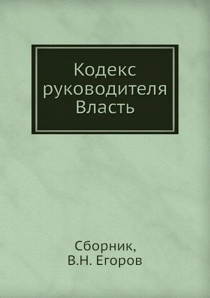 Обложка книги Кодекс руководителя. Власть, Сборник, В.Н. Егоров