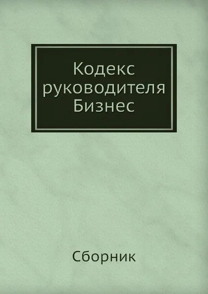 Обложка книги Кодекс руководителя. Бизнес, Сборник, В.Н. Егоров