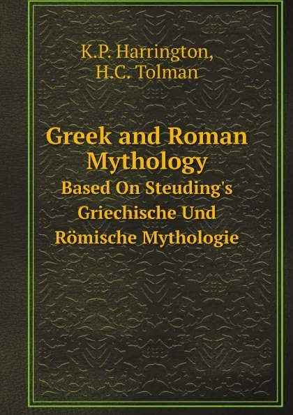 Обложка книги Greek and Roman Mythology. Based On Steuding.s Griechische Und Romische Mythologie, K.P. Harrington, H.C. Tolman