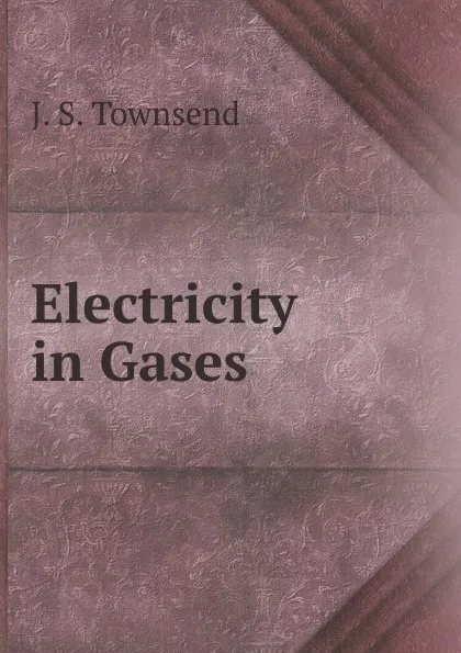 Обложка книги Electricity in Gases, J.S. Townsend