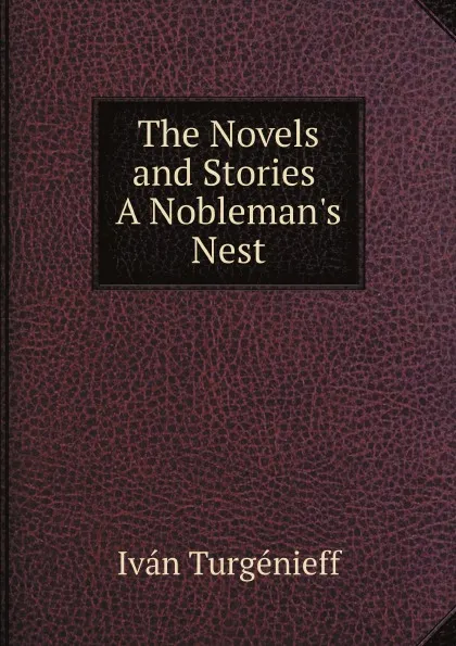 Обложка книги The Novels and Stories. A Nobleman.s Nest, Iván Turgénieff