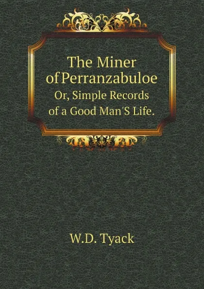 Обложка книги The Miner of Perranzabuloe. Or, Simple Records of a Good Man.S Life., W.D. Tyack