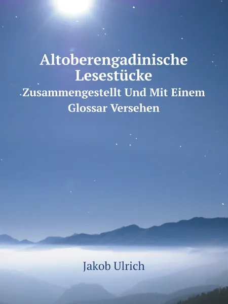 Обложка книги Altoberengadinische Lesestucke. Zusammengestellt Und Mit Einem Glossar Versehen, Jakob Ulrich