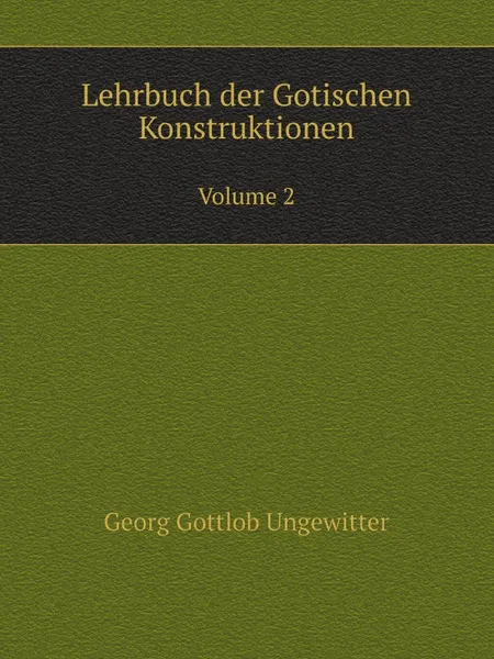 Обложка книги Lehrbuch der Gotischen Konstruktionen. Volume 2, G.G. Ungewitter